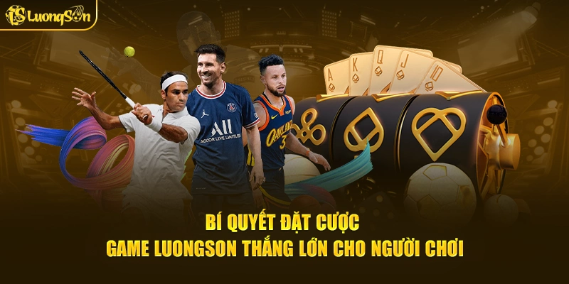 Bí quyết đặt cược game LuongSon thắng lớn cho người chơi