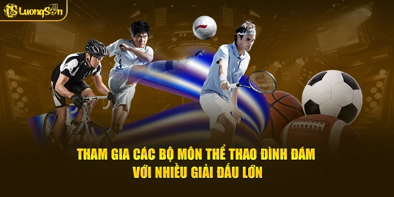 Tham gia các bộ môn thể thao đình đám với nhiều giải đấu lớn