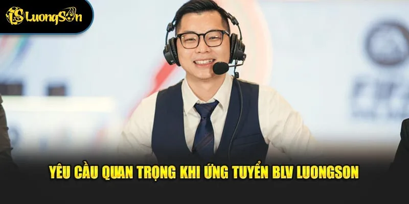 Yêu cầu quan trọng khi ứng tuyển BLV Luongson