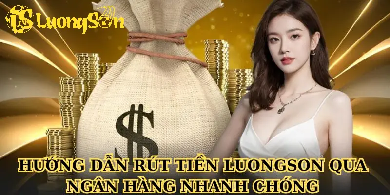 Hướng dẫn rút tiền Luongson qua ngân hàng nhanh chóng
