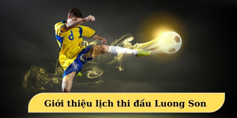 Lịch thi đấu LuongSon được nhiều người tin tưởng và lựa chọn